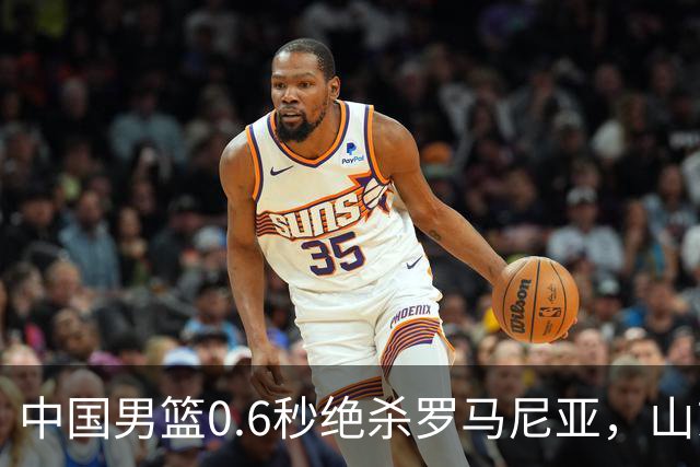 中国男篮0.6秒绝杀罗马尼亚，山东小将再立新功，新赛季必进一队