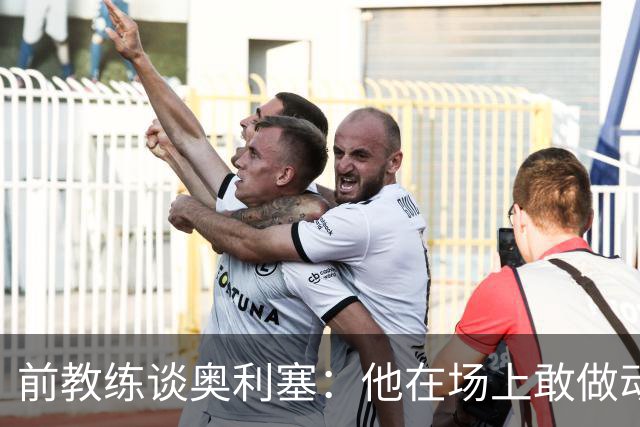 前教练谈奥利塞：他在场上敢做动作不怕丢球，上限无法预估