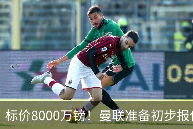 标价8000万镑！曼联准备初步报价M费 西汉姆不会降价出售