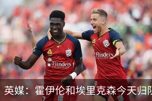英媒：霍伊伦和埃里克森今天归队训练